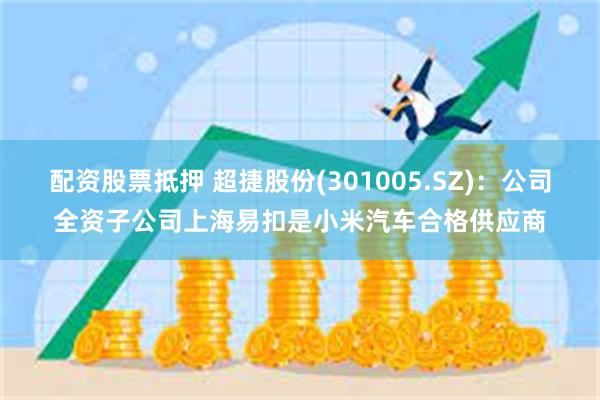 配资股票抵押 超捷股份(301005.SZ)：公司全资子