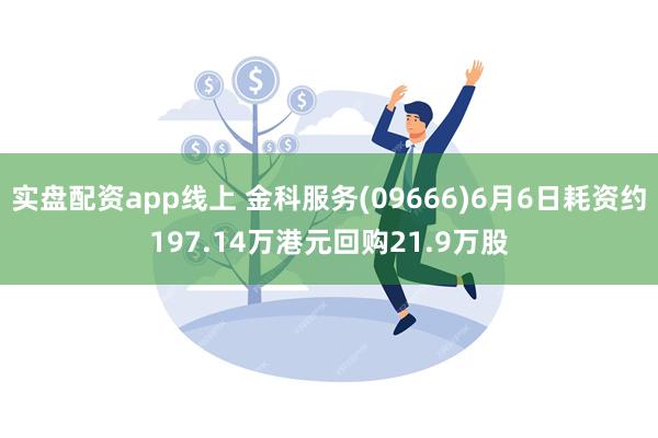 实盘配资app线上 金科服务(09666)6月6日耗资约197.14万港元回购21.9万股