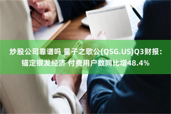 炒股公司靠谱吗 量子之歌公(QSG.US)Q3财报：锚定银发经济 付费用户数同比增48.4%