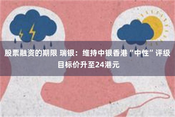 股票融资的期限 瑞银：维持中银香港“中性”评级 目标价升