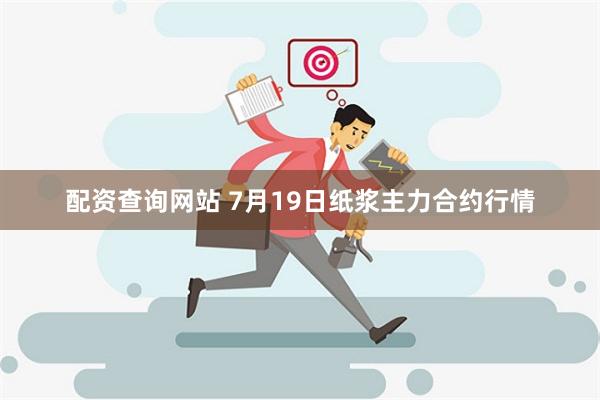 配资查询网站 7月19日纸浆主力合约行情