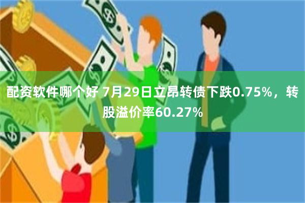 配资软件哪个好 7月29日立昂转债下跌0.75%，转股溢