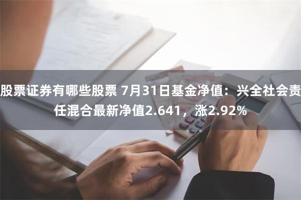 股票证券有哪些股票 7月31日基金净值：兴全社会责任混合最新净值2.641，涨2.92%