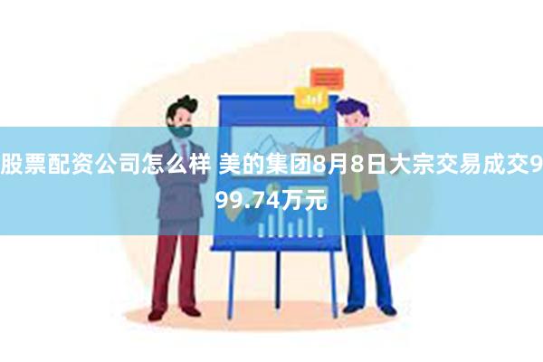 股票配资公司怎么样 美的集团8月8日大宗交易成交999.74万元