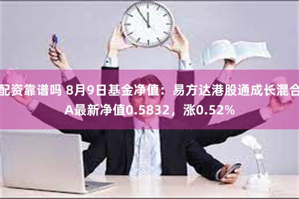 配资靠谱吗 8月9日基金净值：易方达港股通成长混合A最新净值0.5832，涨0.52%