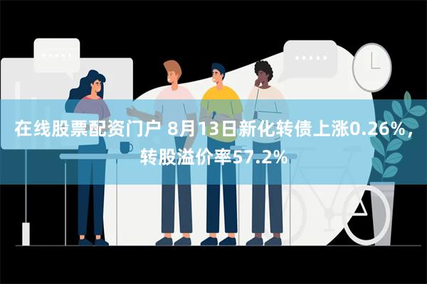 在线股票配资门户 8月13日新化转债上涨0.26%，转股