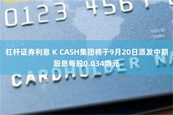 杠杆证券利息 K CASH集团将于9月20日派发中期股息每股0.034港元