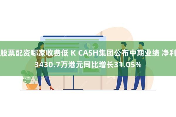 股票配资哪家收费低 K CASH集团公布中期业绩 净利3