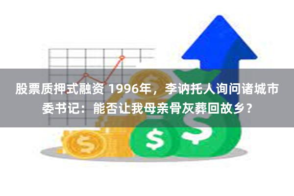 股票质押式融资 1996年，李讷托人询问诸城市委书记：能