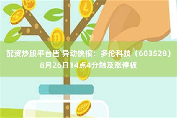 配资炒股平台皆 异动快报：多伦科技（603528）8月26日14点4分触及涨停板