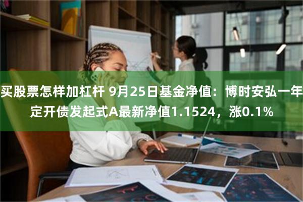 买股票怎样加杠杆 9月25日基金净值：博时安弘一年定开债发起式A最新净值1.1524，涨0.1%