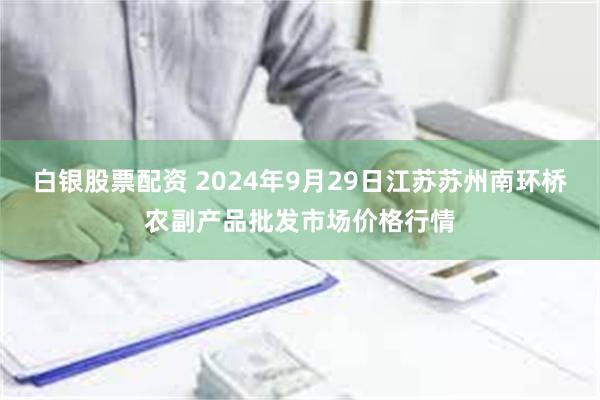 白银股票配资 2024年9月29日江苏苏州南环桥农副产品