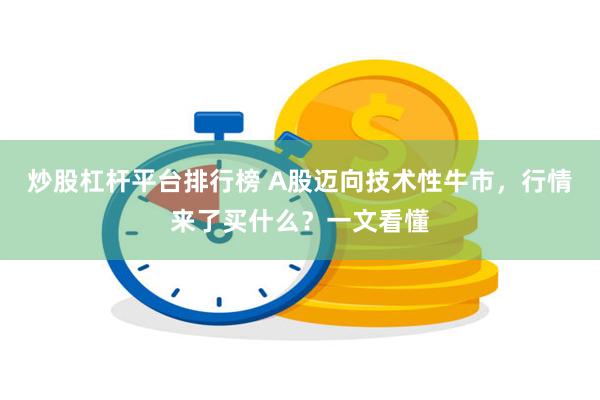 炒股杠杆平台排行榜 A股迈向技术性牛市，行情来了买什么？一文看懂