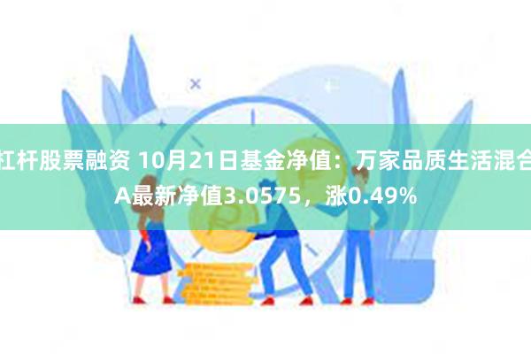 杠杆股票融资 10月21日基金净值：万家品质生活混合A最