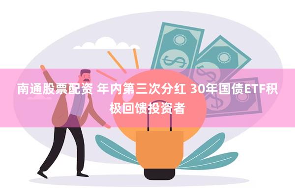 南通股票配资 年内第三次分红 30年国债ETF积极回馈投资者