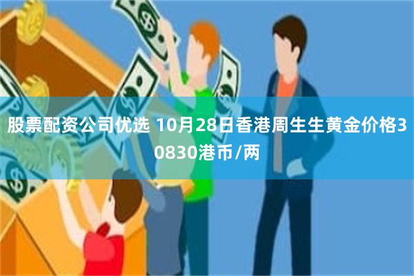 股票配资公司优选 10月28日香港周生生黄金价格30830港币/两