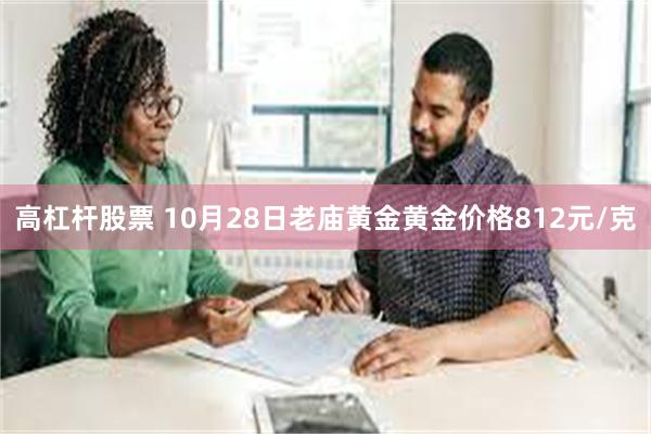 高杠杆股票 10月28日老庙黄金黄金价格812元/克