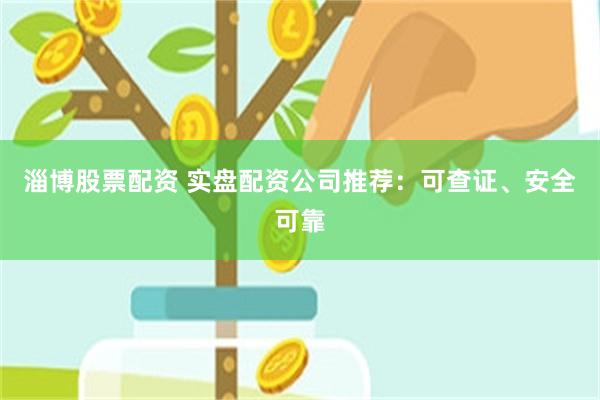 淄博股票配资 实盘配资公司推荐：可查证、安全可靠