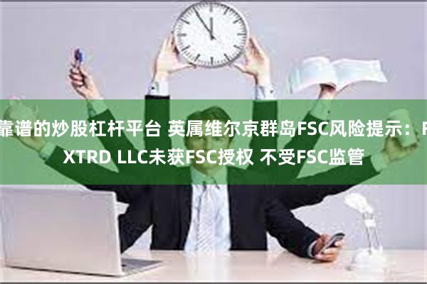 靠谱的炒股杠杆平台 英属维尔京群岛FSC风险提示：FXTRD LLC未获FSC授权 不受FSC监管