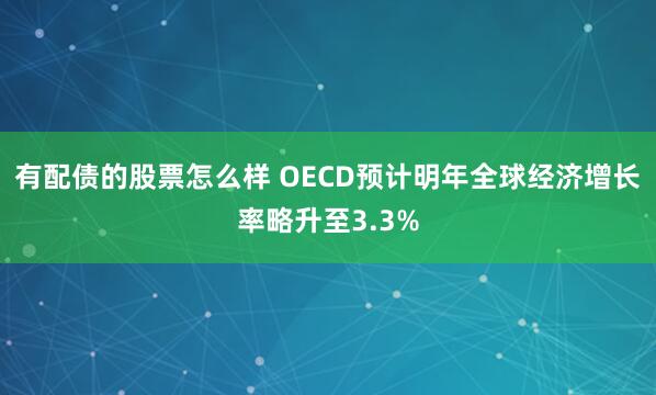 有配债的股票怎么样 OECD预计明年全球经济增长率略升至3.3%