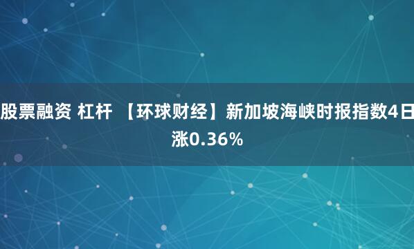 股票融资 杠杆 【环球财经】新加坡海峡时报指数4日涨0.36%