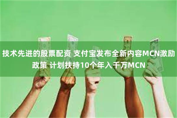 技术先进的股票配资 支付宝发布全新内容MCN激励政策 计划扶持10个年入千万MCN