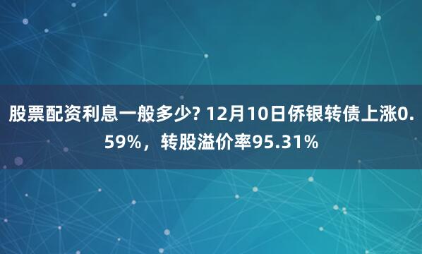 股票配资利息一般多少? 12月10日侨银转债上涨0.59%，转股溢价率95.31%