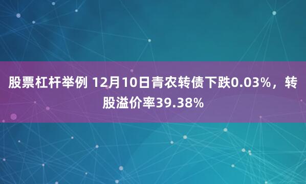 股票杠杆举例 12月10日青农转债下跌0.03%，转股溢价率39.38%