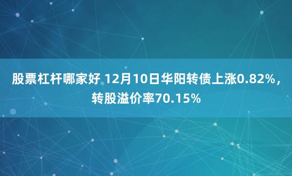 股票杠杆哪家好 12月10日华阳转债上涨0.82%，转股溢价率70.15%