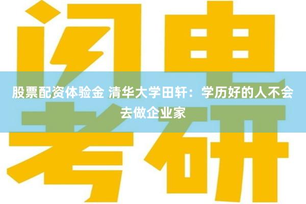 股票配资体验金 清华大学田轩：学历好的人不会去做企业家