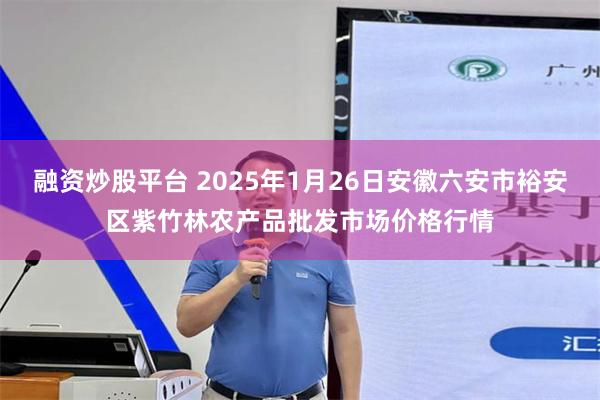 融资炒股平台 2025年1月26日安徽六安市裕安区紫竹林农产品批发市场价格行情