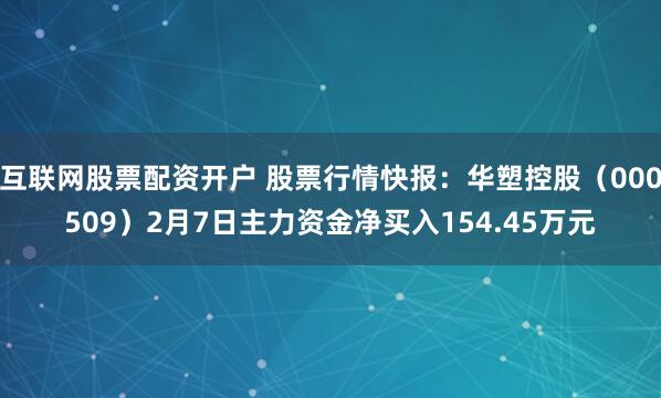 互联网股票配资开户 股票行情快报：华塑控股（000509）2月7日主力资金净买入154.45万元