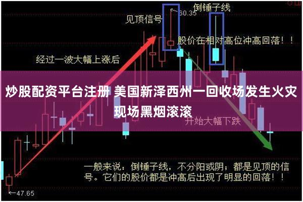 炒股配资平台注册 美国新泽西州一回收场发生火灾 现场黑烟滚滚