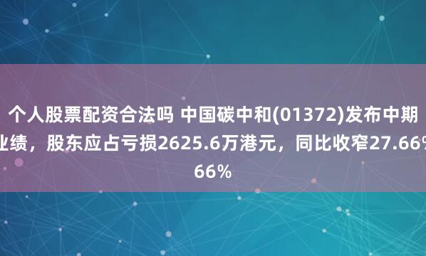 个人股票配资合法吗 中国碳中和(01372)发布中期业绩，股东应占亏损2625.6万港元，同比收窄27.66%