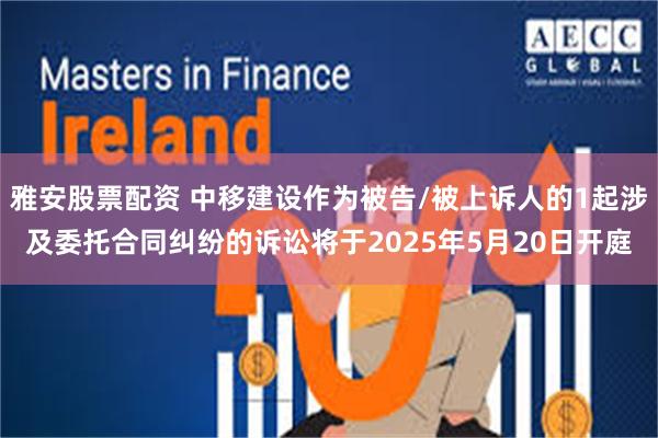 雅安股票配资 中移建设作为被告/被上诉人的1起涉及委托合同纠纷的诉讼将于2025年5月20日开庭