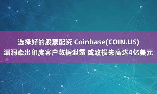 选择好的股票配资 Coinbase(COIN.US)漏洞牵出印度客户数据泄露 或致损失高达4亿美元