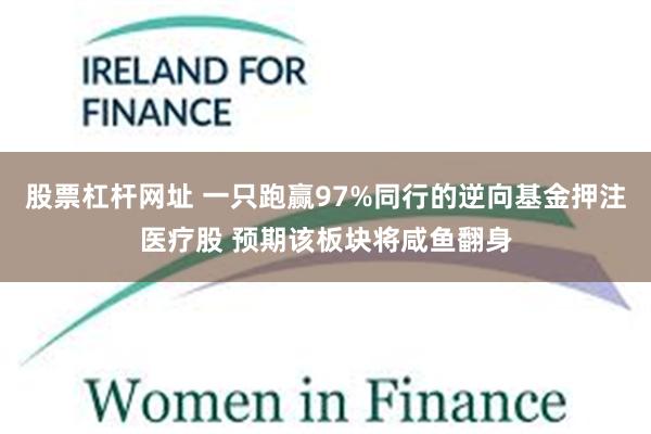 股票杠杆网址 一只跑赢97%同行的逆向基金押注医疗股 预期该板块将咸鱼翻身