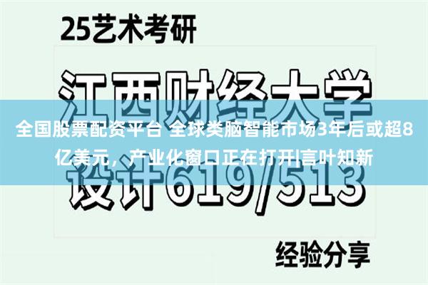 全国股票配资平台 全球类脑智能市场3年后或超8亿美元,产业化窗口正在打开|言叶知新