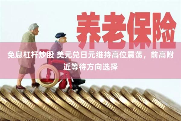 免息杠杆炒股 美元兑日元维持高位震荡,前高附近等待方向选择