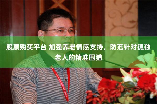 股票购买平台 加强养老情感支持，防范针对孤独老人的精准围猎