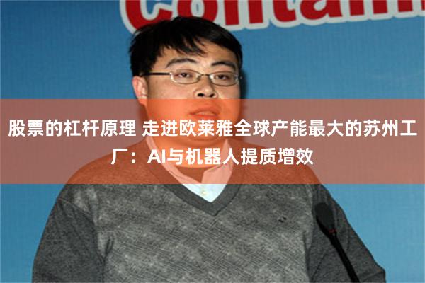 股票的杠杆原理 走进欧莱雅全球产能最大的苏州工厂：AI与机器人提质增效